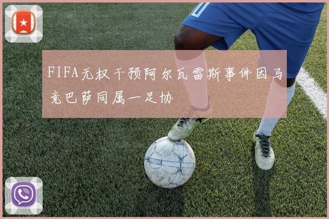FIFA无权干预阿尔瓦雷斯事件因马竞巴萨同属一足协