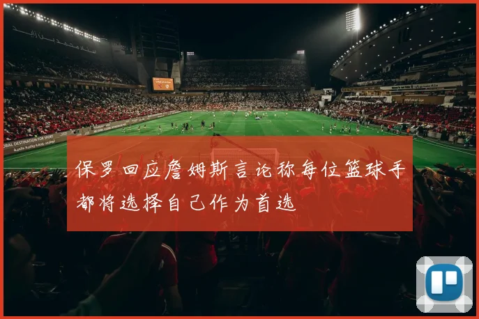保罗回应詹姆斯言论称每位篮球手都将选择自己作为首选